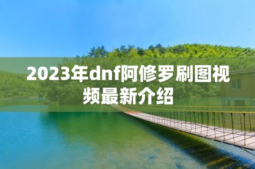 2023年dnf阿修罗刷图视频最新介绍