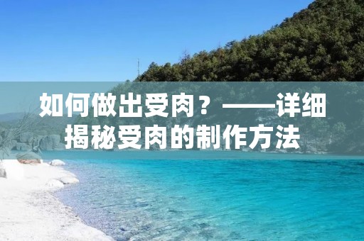 如何做出受肉?——详细揭秘受肉的制作方法 如何做出受肉?——详细揭秘受肉的制作方法