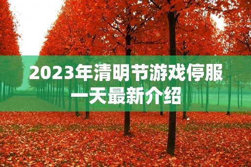 2023年清明节游戏停服一天最新介绍