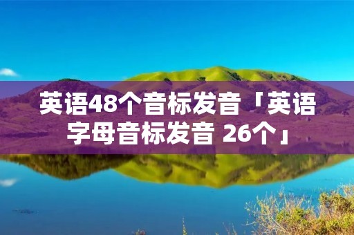 英语48个音标发音「英语字母音标发音 26个」