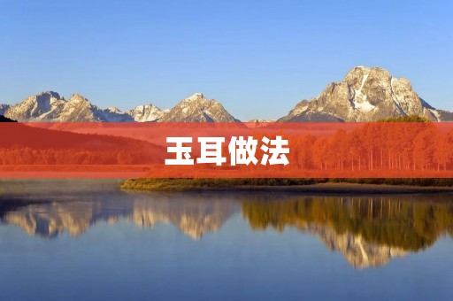 玉耳做法：让你在家也能轻松做出美味的玉耳