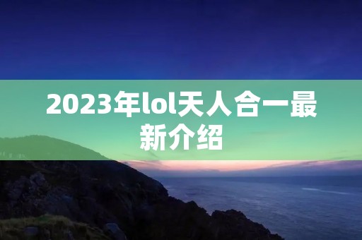 2023年lol天人合一最新介绍