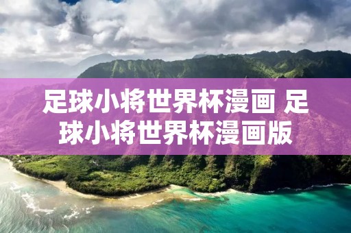 足球小将世界杯漫画 足球小将世界杯漫画版