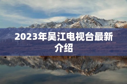 2023年吴江电视台最新介绍