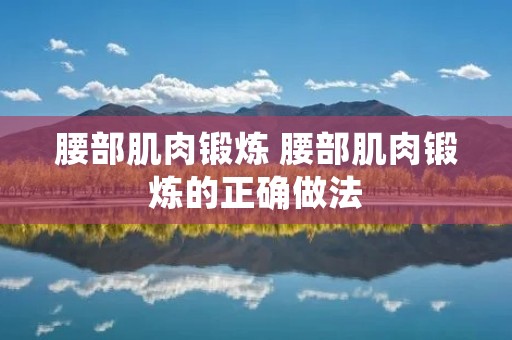 腰部肌肉锻炼 腰部肌肉锻炼的正确做法