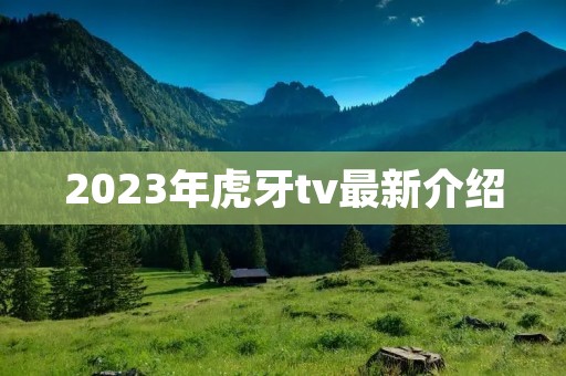 2023年虎牙tv最新介绍 2023年虎牙tv最新介绍