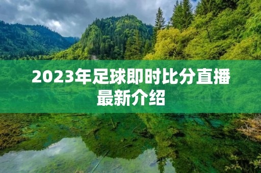 2023年足球即时比分直播最新介绍 2023年足球即时比分直播最新介绍