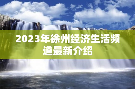 2023年徐州经济生活频道最新介绍