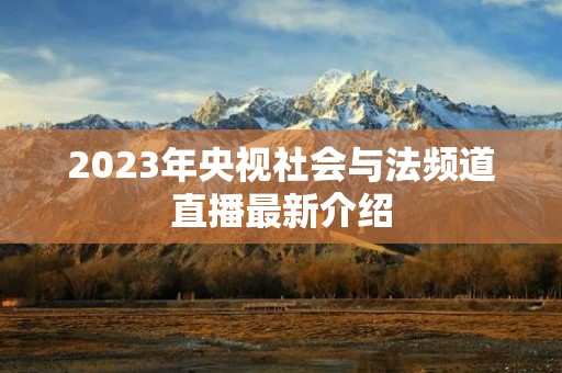 2023年央视社会与法频道直播最新介绍