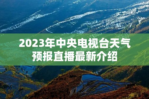 2023年中央电视台天气预报直播最新介绍