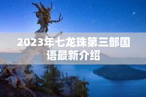2023年七龙珠第三部国语最新介绍