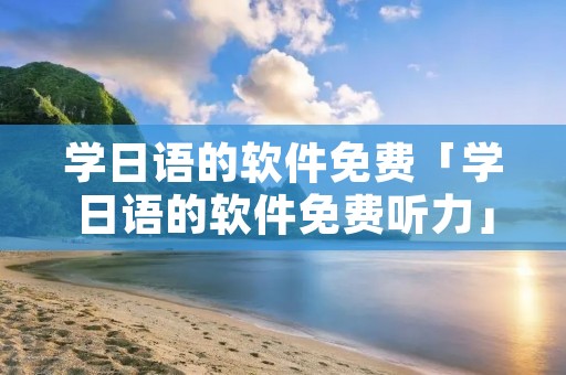 学日语的软件免费「学日语的软件免费听力」