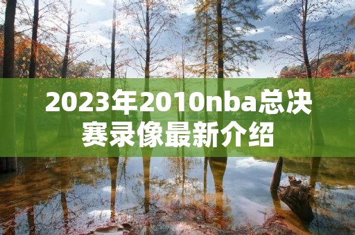 2023年2010nba总决赛录像最新介绍
