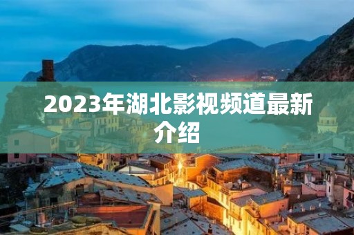2023年湖北影视频道最新介绍