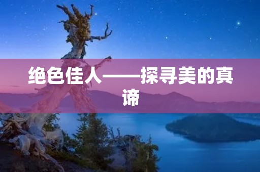 绝色佳人——探寻美的真谛