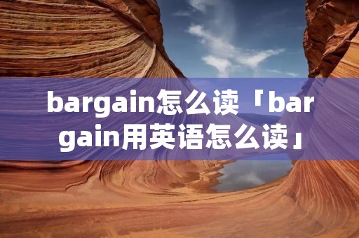 bargain怎么读「bargain用英语怎么读」
