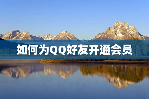 如何为QQ好友开通会员