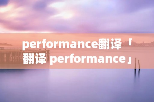 performance翻译「翻译 performance」