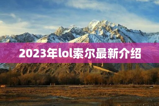 2023年lol索尔最新介绍 2023年lol索尔最新介绍