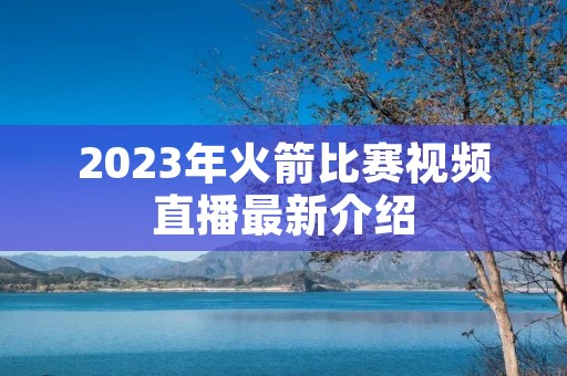 2023年火箭比赛视频直播最新介绍