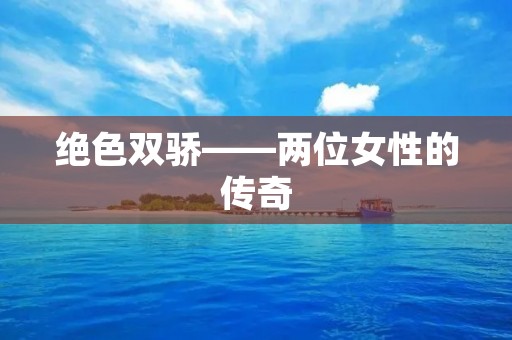 绝色双骄——两位女性的传奇 绝色双骄——两位女性的传奇