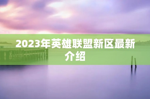 2023年英雄联盟新区最新介绍
