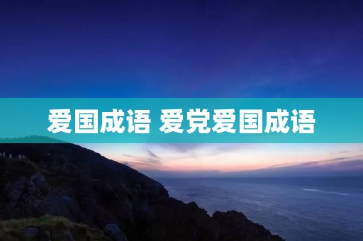 爱国成语 爱党爱国成语