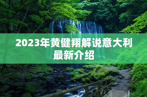 2023年黄健翔解说意大利最新介绍