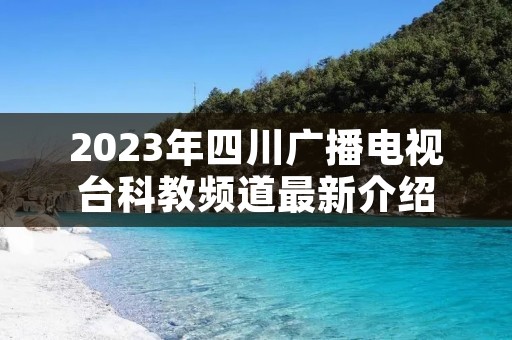 2023年四川广播电视台科教频道最新介绍 2023年四川广播电视台科教频道最新介绍