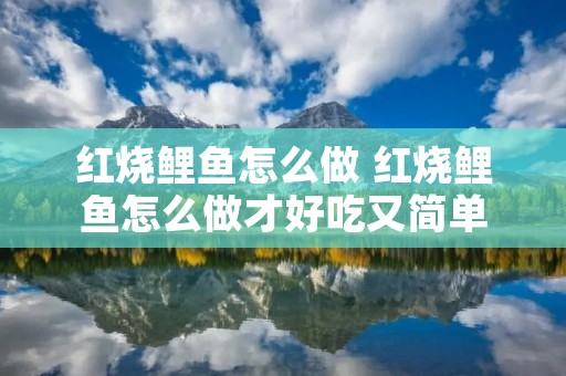 红烧鲤鱼怎么做 红烧鲤鱼怎么做才好吃又简单 红烧鲤鱼怎么做 红烧鲤鱼怎么做才好吃又简单