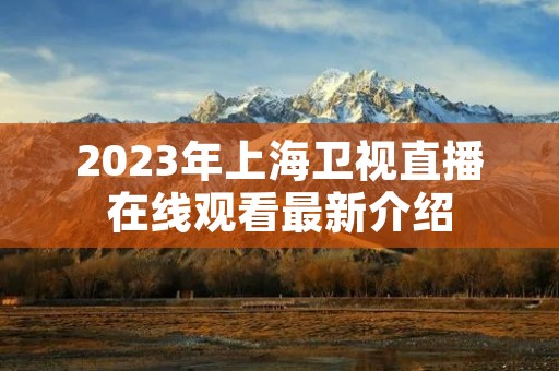 2023年上海卫视直播在线观看最新介绍 2023年上海卫视直播在线观看最新介绍