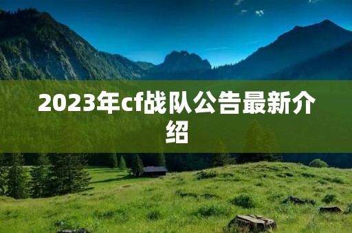 2023年cf战队公告最新介绍 2023年cf战队公告最新介绍