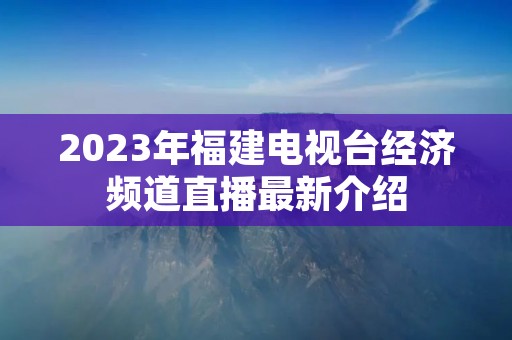 2023年福建电视台经济频道直播最新介绍