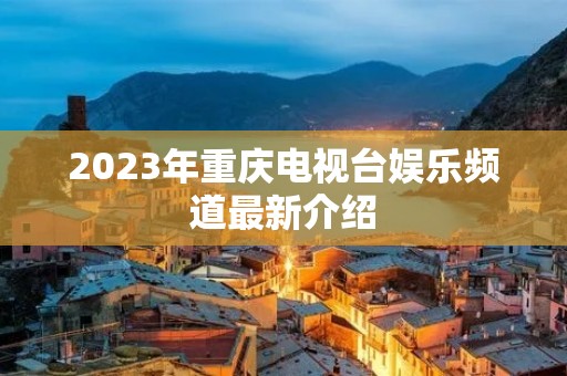 2023年重庆电视台娱乐频道最新介绍