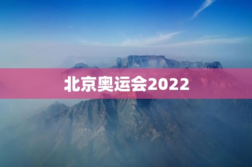 北京奥运会2022:向世界展示中国的实力和魅力 北京奥运会2022:向世界展示中国的实力和魅力