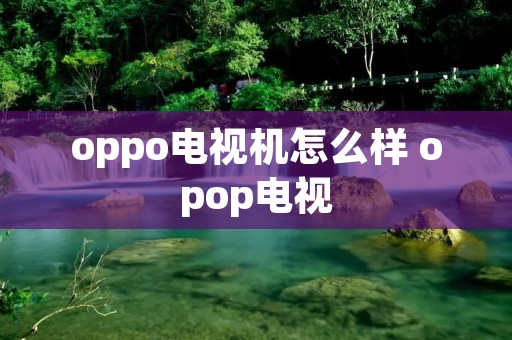 oppo电视机怎么样 opop电视
