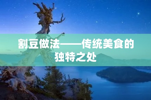 割豆做法——传统美食的独特之处
