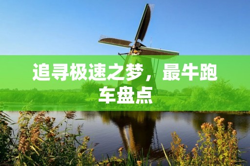 追寻极速之梦,最牛跑车盘点 追寻极速之梦,最牛跑车盘点