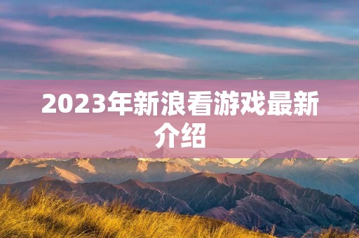 2023年新浪看游戏最新介绍