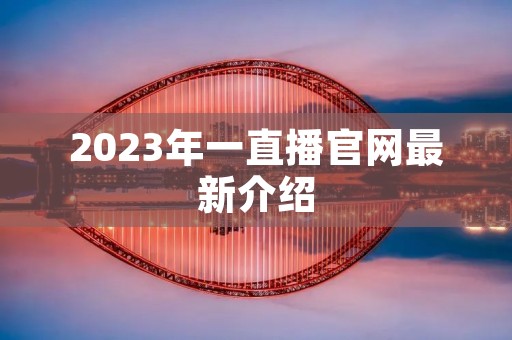 2023年一直播官网最新介绍