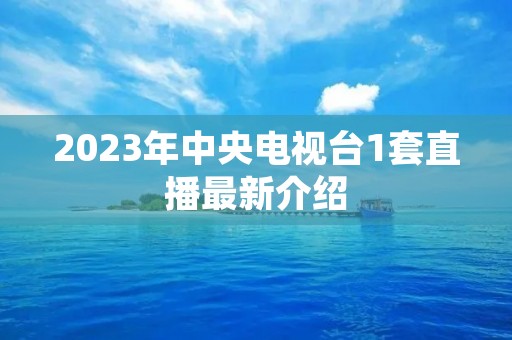 2023年中央电视台1套直播最新介绍