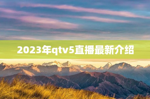 2023年qtv5直播最新介绍