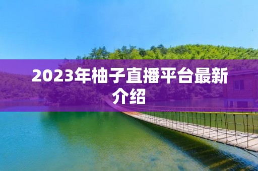 2023年柚子直播平台最新介绍