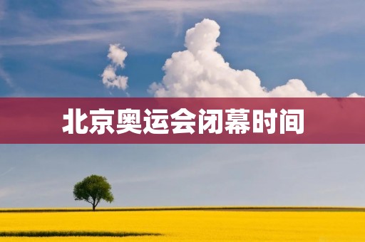 北京奥运会闭幕时间：一个历史的结束