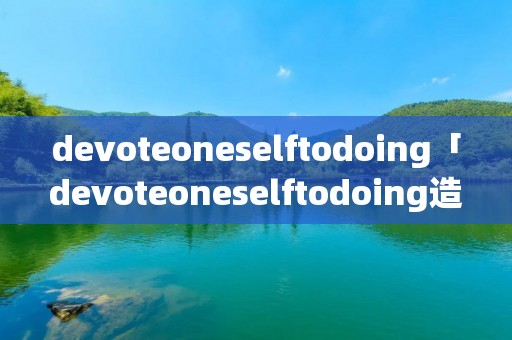 devoteoneselftodoing「devoteoneselftodoing造句」