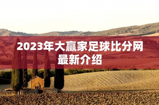 2023年大赢家足球比分网最新介绍