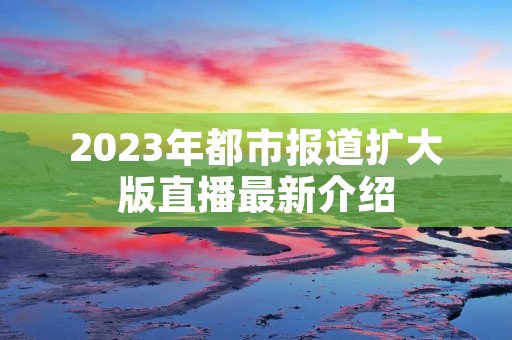 2023年都市报道扩大版直播最新介绍