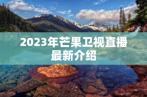 2023年芒果卫视直播最新介绍