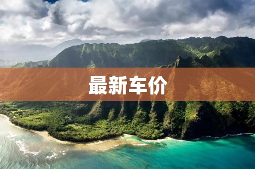 最新车价:汽车市场价格动态分析 最新车价:汽车市场价格动态分析
