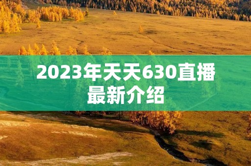 2023年天天630直播最新介绍